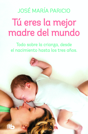 TÇ ERES LA MEJOR MADRE DEL MUNDO. TODO SOBRE LA CRIANZA, DESDE EL  NACIMIENTO HASTA LOS TRES AÑOS. PARICIO, DR. JOSÉ MARA. Libro en papel.  9788413141817 LIBRERÍA IMAGINA